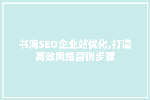 书海SEO企业站优化,打造高效网络营销步骤