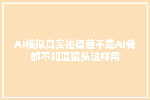 AI模拟真实拍摄若不是AI我都不知道镜头这样用