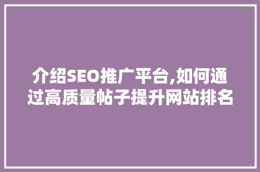 介绍SEO推广平台,如何通过高质量帖子提升网站排名与流量