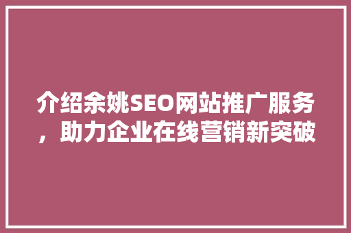 介绍余姚SEO网站推广服务，助力企业在线营销新突破