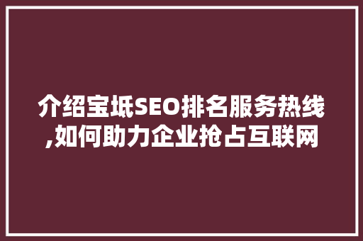 介绍宝坻SEO排名服务热线,如何助力企业抢占互联网市场制高点