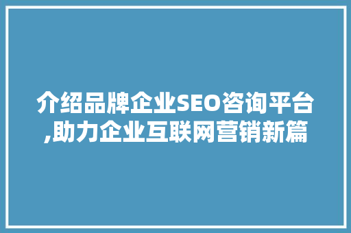 介绍品牌企业SEO咨询平台,助力企业互联网营销新篇章