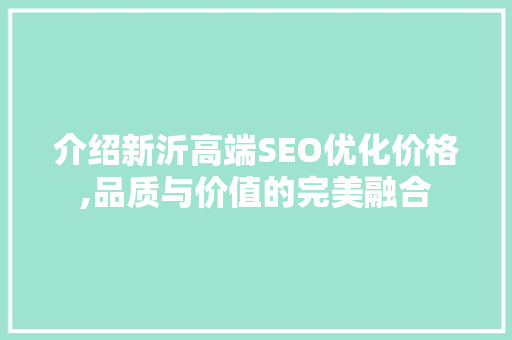 介绍新沂高端SEO优化价格,品质与价值的完美融合