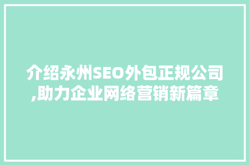 介绍永州SEO外包正规公司,助力企业网络营销新篇章