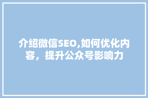 介绍微信SEO,如何优化内容，提升公众号影响力