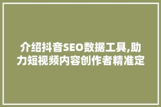 介绍抖音SEO数据工具,助力短视频内容创作者精准定位，提升流量曝光