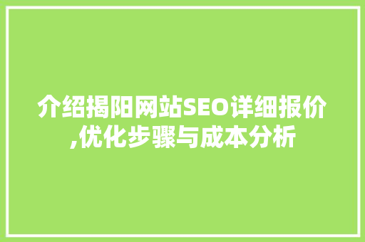 介绍揭阳网站SEO详细报价,优化步骤与成本分析