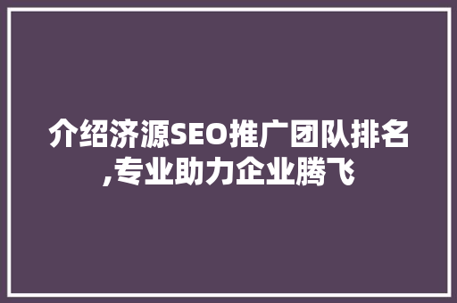 介绍济源SEO推广团队排名,专业助力企业腾飞
