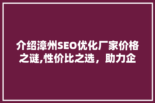 介绍漳州SEO优化厂家价格之谜,性价比之选，助力企业互联网发展