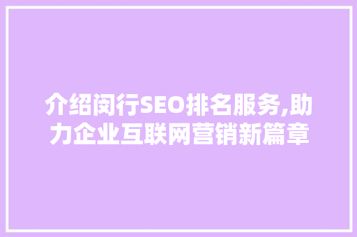 介绍闵行SEO排名服务,助力企业互联网营销新篇章