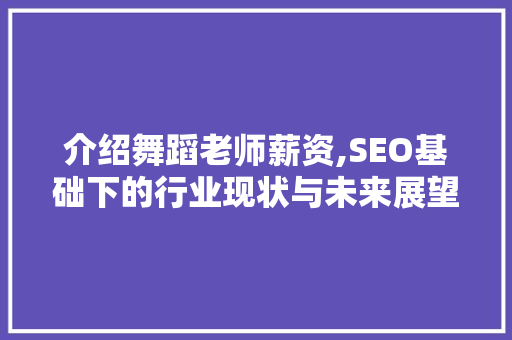 介绍舞蹈老师薪资,SEO基础下的行业现状与未来展望