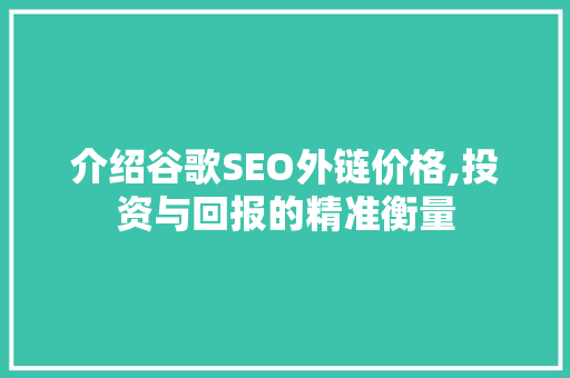 介绍谷歌SEO外链价格,投资与回报的精准衡量
