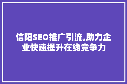 信阳SEO推广引流,助力企业快速提升在线竞争力