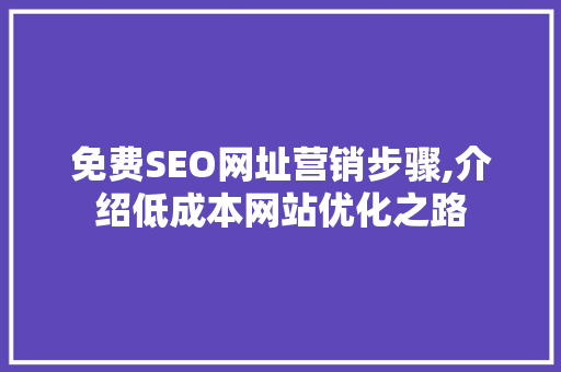 免费SEO网址营销步骤,介绍低成本网站优化之路