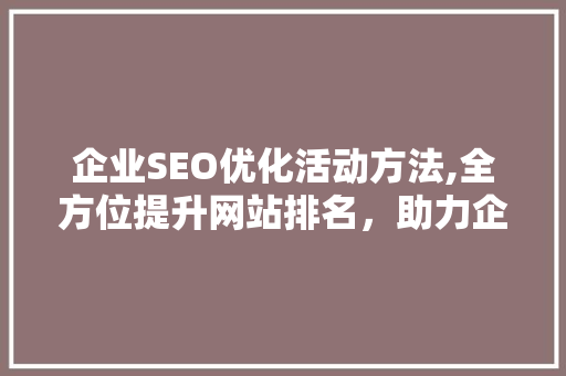企业SEO优化活动方法,全方位提升网站排名，助力企业品牌发展
