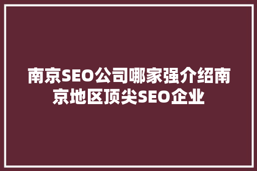 南京SEO公司哪家强介绍南京地区顶尖SEO企业