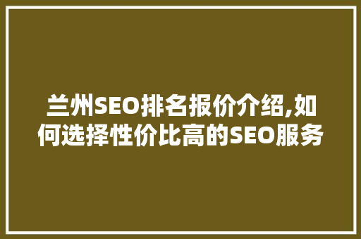 兰州SEO排名报价介绍,如何选择性价比高的SEO服务