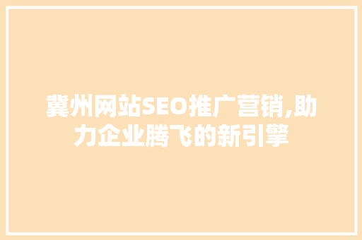 冀州网站SEO推广营销,助力企业腾飞的新引擎