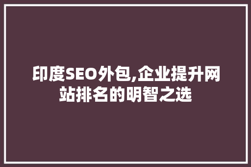 印度SEO外包,企业提升网站排名的明智之选