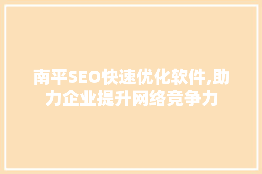 南平SEO快速优化软件,助力企业提升网络竞争力