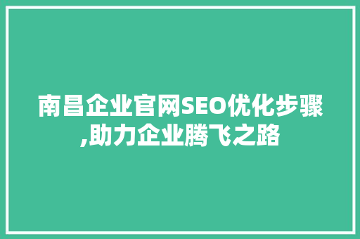南昌企业官网SEO优化步骤,助力企业腾飞之路