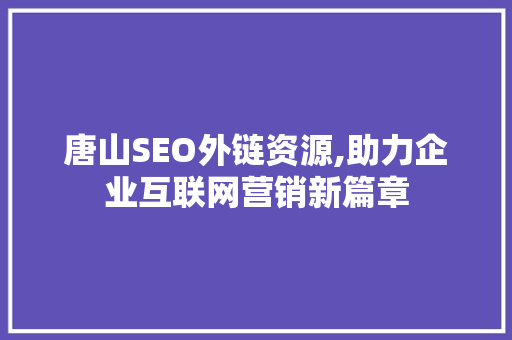 唐山SEO外链资源,助力企业互联网营销新篇章