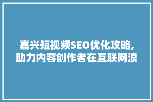 嘉兴短视频SEO优化攻略,助力内容创作者在互联网浪潮中脱颖而出