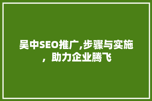 吴中SEO推广,步骤与实施，助力企业腾飞