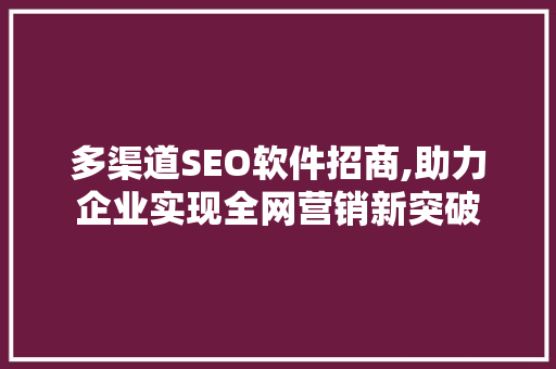 多渠道SEO软件招商,助力企业实现全网营销新突破