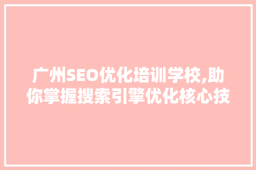 广州SEO优化培训学校,助你掌握搜索引擎优化核心技能，迈向成功之路