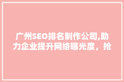 广州SEO排名制作公司,助力企业提升网络曝光度，抢占市场先机