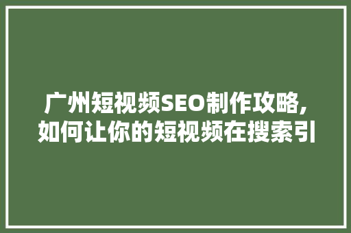 广州短视频SEO制作攻略,如何让你的短视频在搜索引擎中脱颖而出