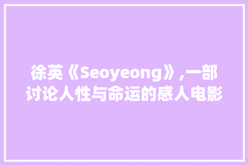 徐英《Seoyeong》,一部讨论人性与命运的感人电影