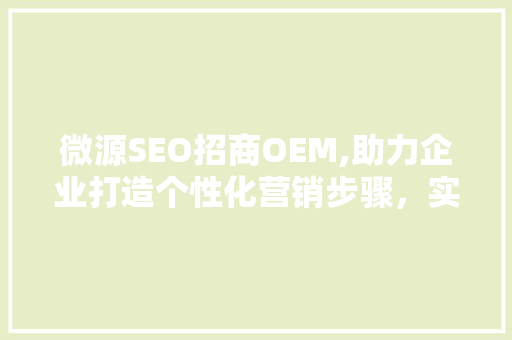 微源SEO招商OEM,助力企业打造个性化营销步骤，实现品牌价值最大化