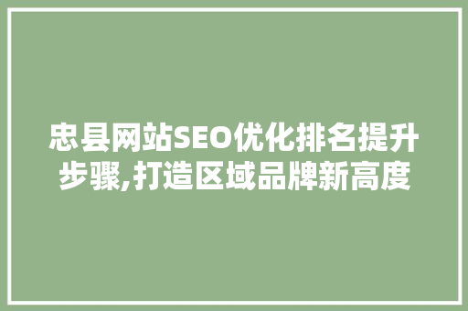 忠县网站SEO优化排名提升步骤,打造区域品牌新高度