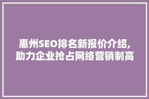 惠州SEO排名新报价介绍,助力企业抢占网络营销制高点