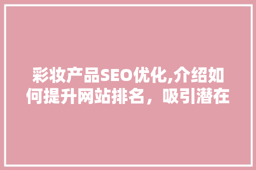 彩妆产品SEO优化,介绍如何提升网站排名，吸引潜在消费者