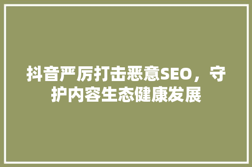 抖音严厉打击恶意SEO，守护内容生态健康发展