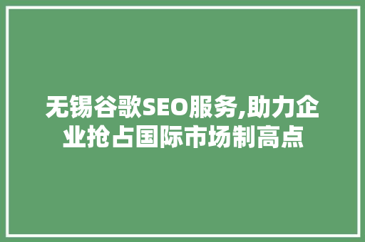 无锡谷歌SEO服务,助力企业抢占国际市场制高点