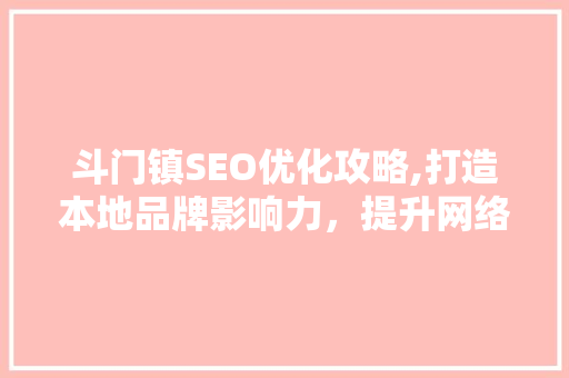 斗门镇SEO优化攻略,打造本地品牌影响力，提升网络知名度