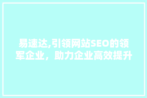 易速达,引领网站SEO的领军企业，助力企业高效提升流量