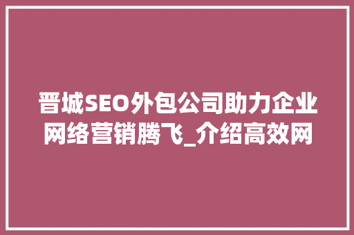 晋城SEO外包公司助力企业网络营销腾飞_介绍高效网络推广之路