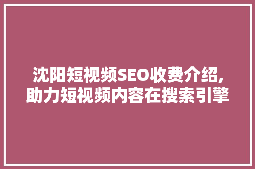 沈阳短视频SEO收费介绍,助力短视频内容在搜索引擎中脱颖而出