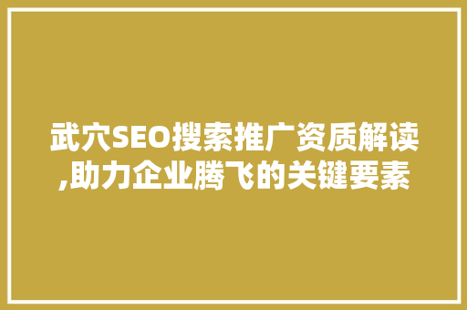 武穴SEO搜索推广资质解读,助力企业腾飞的关键要素