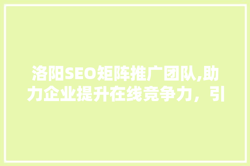 洛阳SEO矩阵推广团队,助力企业提升在线竞争力，引领市场潮流