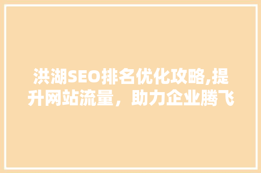 洪湖SEO排名优化攻略,提升网站流量，助力企业腾飞