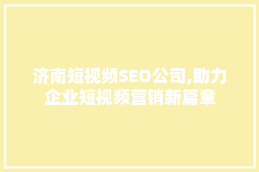 济南短视频SEO公司,助力企业短视频营销新篇章
