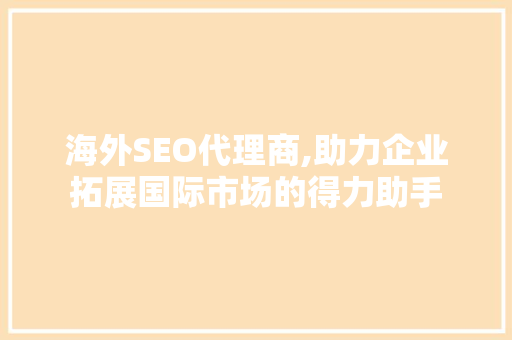 海外SEO代理商,助力企业拓展国际市场的得力助手