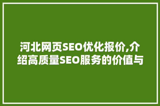 河北网页SEO优化报价,介绍高质量SEO服务的价值与性价比