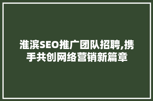 淮滨SEO推广团队招聘,携手共创网络营销新篇章